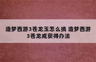 造梦西游3苍龙玉怎么搞 造梦西游3苍龙戒获得办法